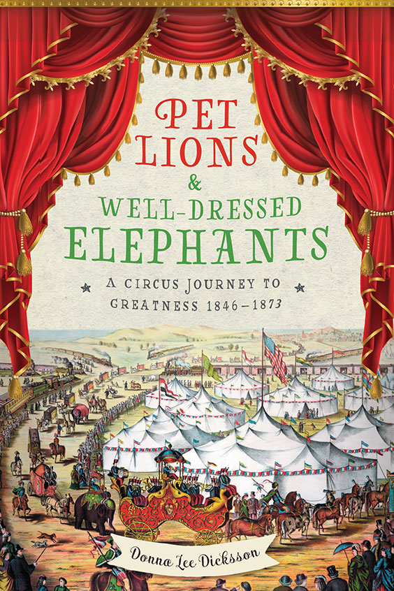 Pet Lions & Well-Dressed Elephants: A Circus Journey to Greatness 1846-1873 by Donna Lee Dicksson